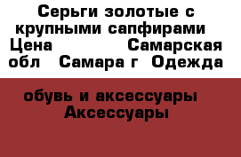 Серьги золотые с крупными сапфирами › Цена ­ 12 000 - Самарская обл., Самара г. Одежда, обувь и аксессуары » Аксессуары   . Самарская обл.,Самара г.